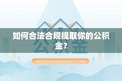 荔波如何合法合规提取你的公积金？