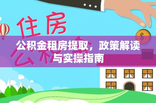 荔波公积金租房提取，政策解读与实操指南